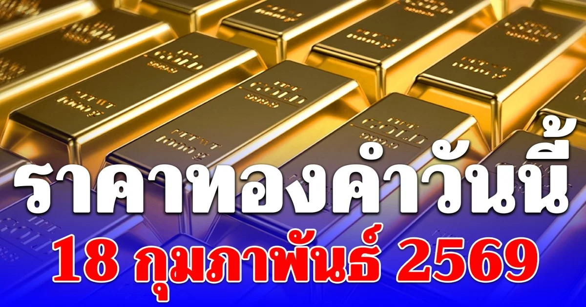 ราคาทองคำวันนี้ 18 กุมภาพันธ์ 2569 ประกาศครั้งที่ 1