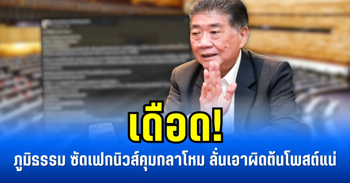 เดือด! ภูมิธรรม ซัดเฟกนิวส์คุมกลาโหม ลั่นเอาผิดต้นโพสต์แน่