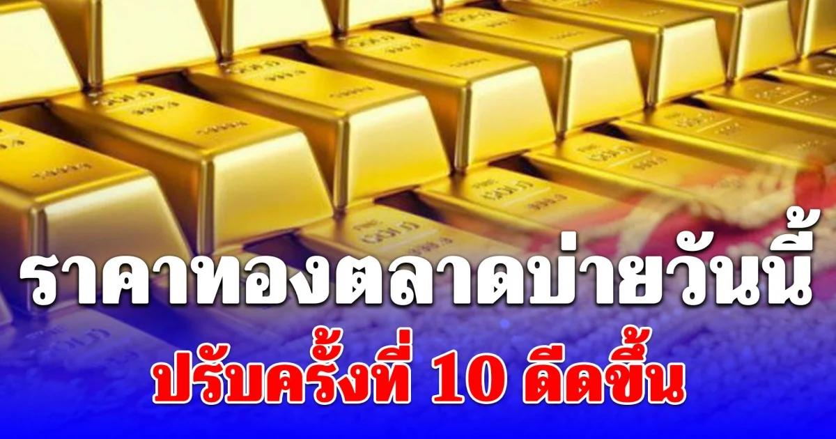 ราคาทองตลาดบ่ายวันนี้ ปรับครั้งที่ 10 ดีดขึ้น