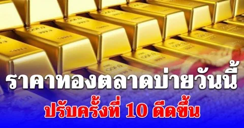 ราคาทองตลาดบ่ายวันนี้ ปรับครั้งที่ 10 ดีดขึ้น