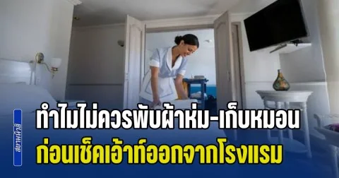 ไขข้อสงสัย ทำไมไม่ควรพับผ้าห่ม-เก็บหมอน ก่อนเช็คเอ้าท์ออกจากโรงแรม หลายคนเข้าใจผิด