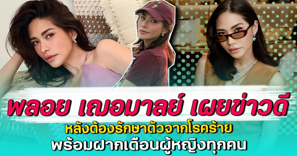 พลอย เฌอมาลย์ เฌอมาล เผยข่าวดี หลังต้องรักษาตัวจากโรคร้าย พร้อมฝากเตือนผู้หญิงทุกคน