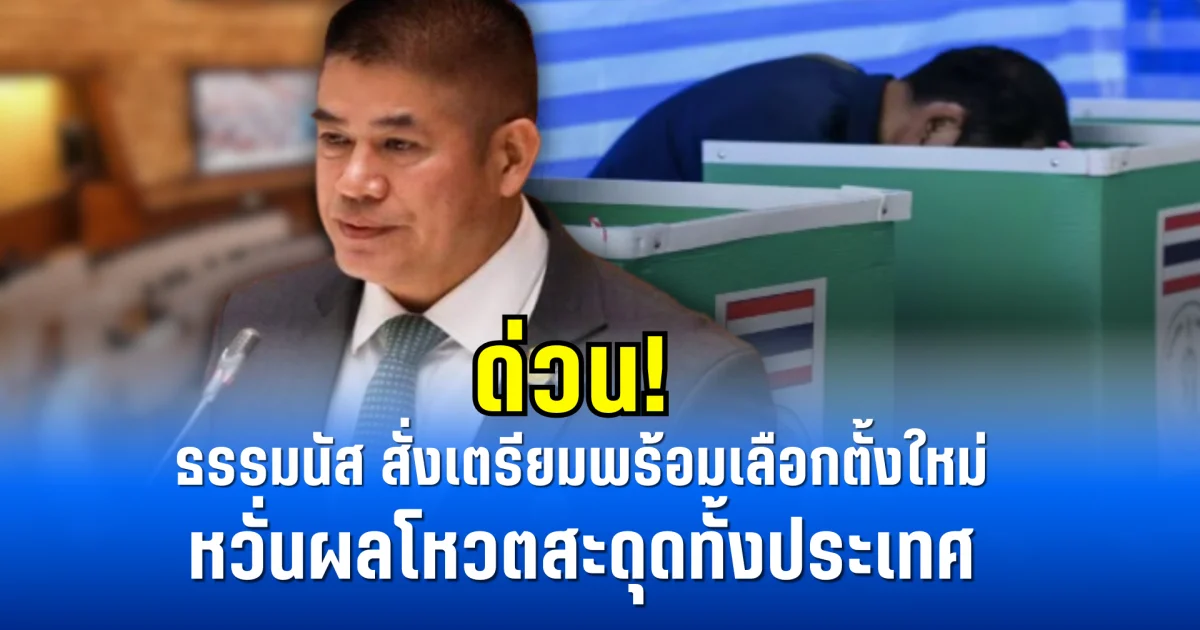 ด่วน! ธรรมนัส สั่งเตรียมพร้อมเลือกตั้งใหม่ หวั่นผลโหวตสะดุดทั้งประเทศ