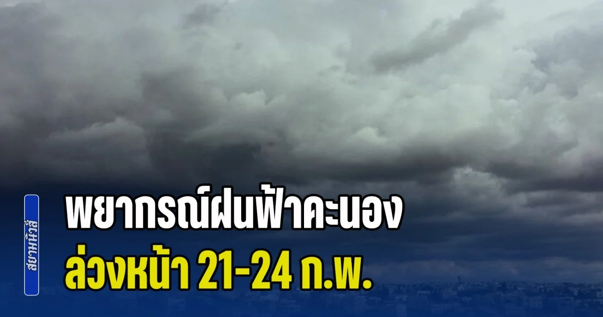 เตรียมตัวรับมือ! พยากรณ์ฝนฟ้าคะนอง ล่วงหน้า 21-24 ก.พ.