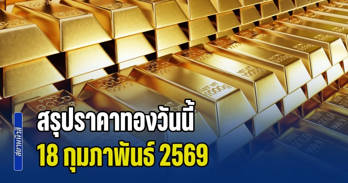 สรุปราคาทองวันนี้ 18 กุมภาพันธ์ 2569