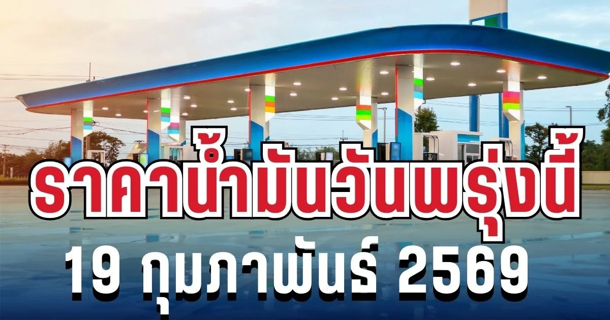 ประกาศแล้ว! ราคาน้ำมันวันพรุ่งนี้ 19 กุมภาพันธ์ 2569