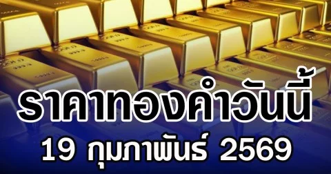 ราคาทองคำวันนี้ 19 กุมภาพันธ์ 2569 ประกาศครั้งที่ 1