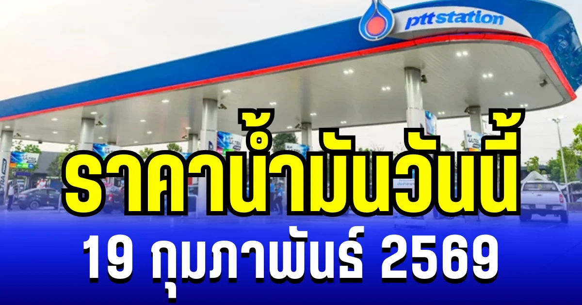 ประกาศเเล้ว ราคาน้ำมันวันนี้ 19 กุมภาพันธ์ 2569