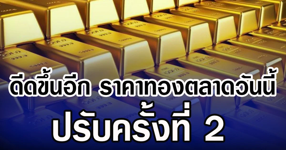 ดีดขึ้นอีก ราคาทองตลาดวันนี้ ปรับครั้งที่ 2