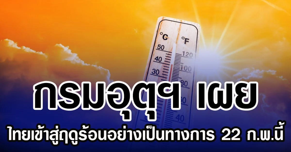 กรมอุตุฯ เผย ไทยเข้าสู่ฤดูร้อนอย่างเป็นทางการ 22 ก.พ.นี้