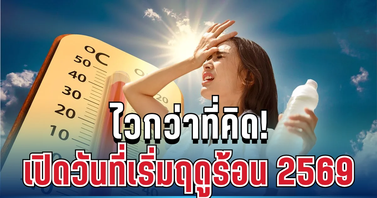 ไวกว่าที่คิด! อุตุฯ ประกาศแล้ว วันเข้าฤดูร้อน 2569 อย่างเป็นทางการ