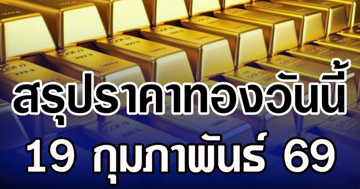 สรุปราคาทองวันนี้ 19 กุมภาพันธ์ 2569
