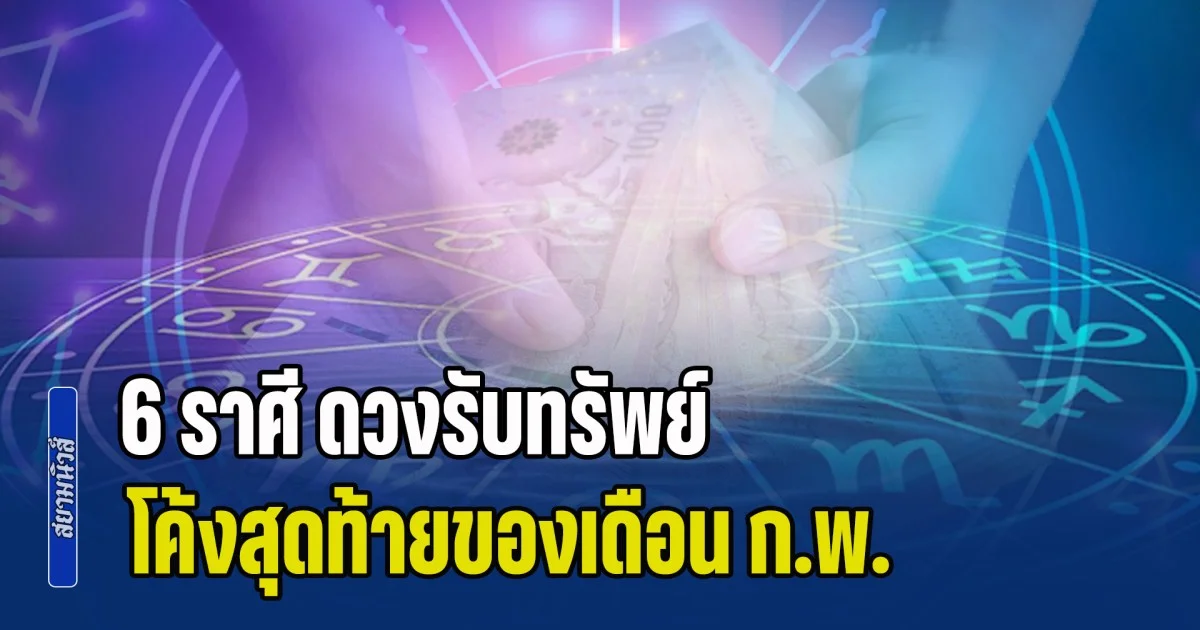นาทีทองมาถึงแล้ว! เปิด 6 ราศี ดวงรับทรัพย์ โค้งสุดท้ายของเดือน เงินก้อนไหลเข้าบัญชีแบบตั้งตัวไม่ทัน