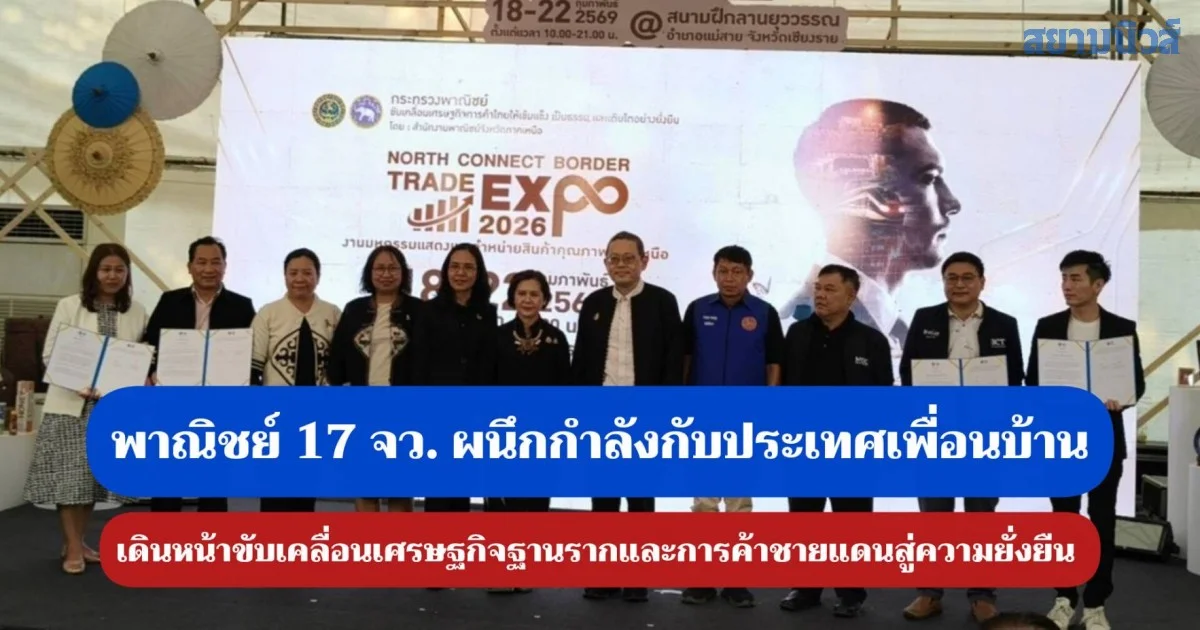 พาณิชย์ 17 จังหวัด ผนึกกำลัง กับประเทศเพื่อนบ้าน เดินหน้าขับเคลื่อนเศรษฐกิจฐานรากและการค้าชายแดนสู่ความยั่งยืน