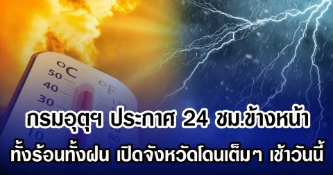 กรมอุตุฯ ประกาศ 24 ชม.ข้างหน้า ทั้งร้อนทั้งฝน เปิดจังหวัดโดนเต็มๆ เช้าวันนี้