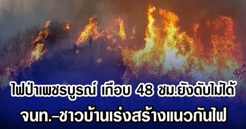 ไฟป่าเพชรบูรณ์ เกือบ 48 ชม.ยังดับไม่ได้ จนท.-ชาวบ้านเร่งสร้างแนวกันไฟ
