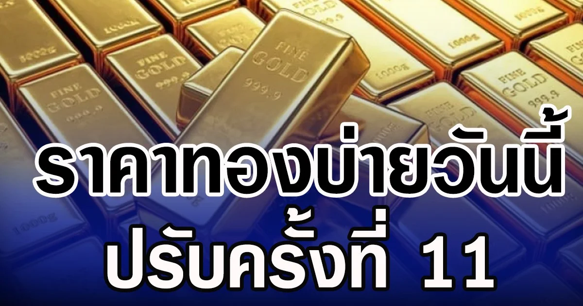 ราคาทองบ่ายวันนี้ ปรับครั้งที่ 11