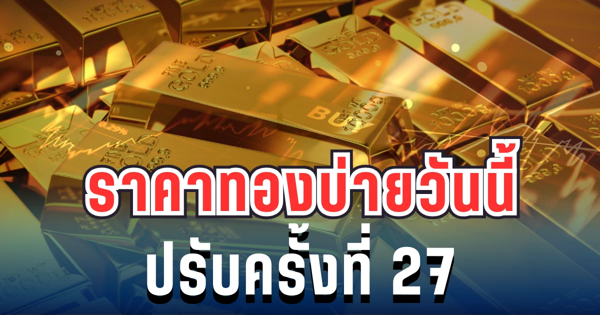 ฉุดไม่อยู่แล้ว! ราคาทองบ่ายนี้พุ่งแรง ปรับครั้งที่ 27