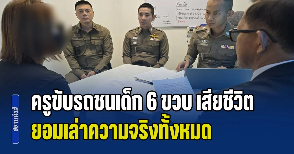 รับสารภาพแล้ว! ครูขับรถชนเด็ก 6 ขวบ เสียชีวิต ยอมเล่าความจริงทั้งหมด