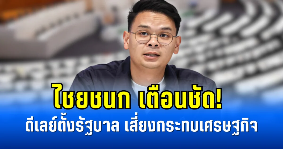 ไชยชนก เตือนชัด! ดีเลย์ตั้งรัฐบาล เสี่ยงกระทบเศรษฐกิจ