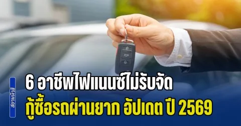 ดูเอาไว้! เปิด 6 อาชีพไฟแนนซ์ไม่รับจัด  กู้ซื้อรถผ่านยาก อัปเดต ปี 2569