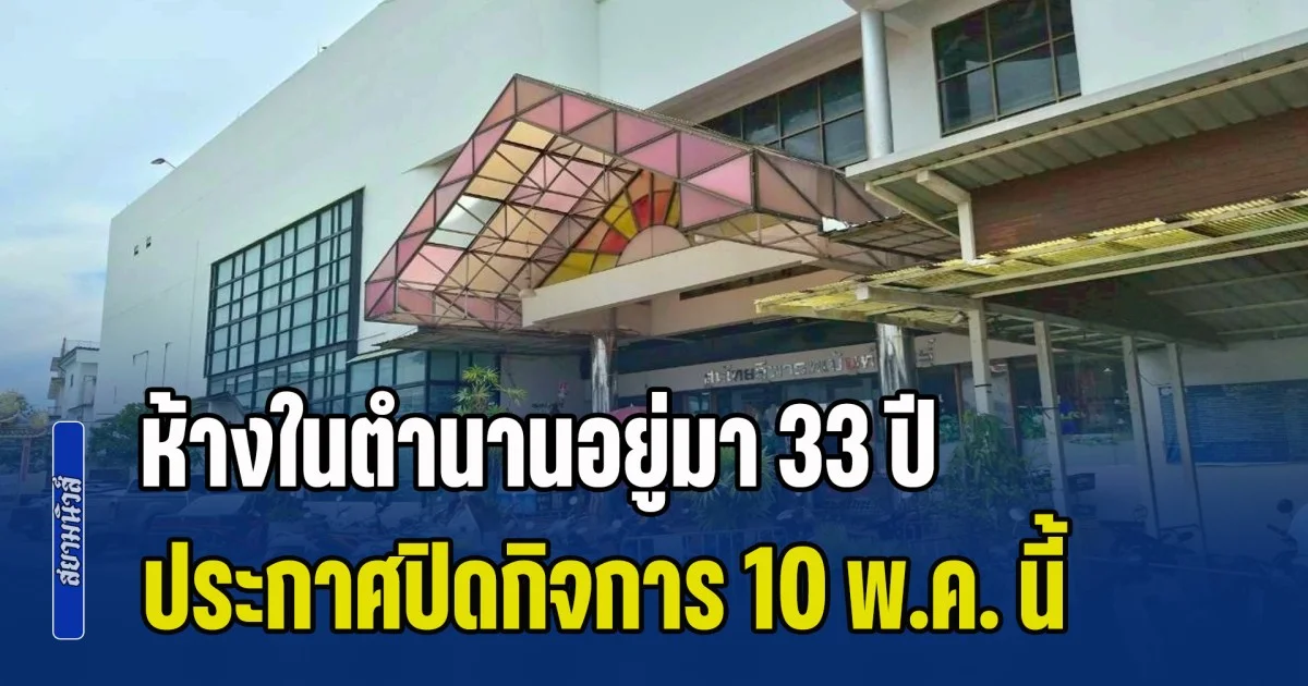 บอกเหตุผลชัดเจน! ห้างในตำนานอยู่มา 33 ปี ประกาศปิดกิจการ 10 พ.ค. นี้