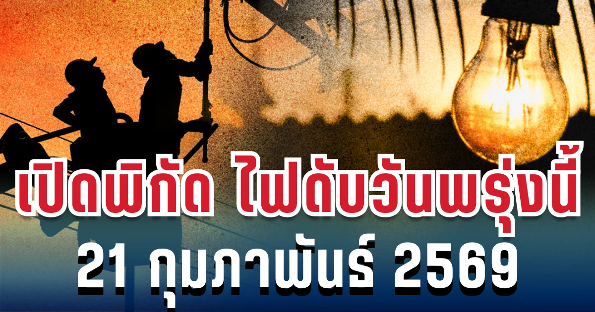 ประกาศเเล้ว! เปิดพิกัด 37 จุด ไฟดับพรุ่งนี้ 21 กุมภาพันธ์ 2569