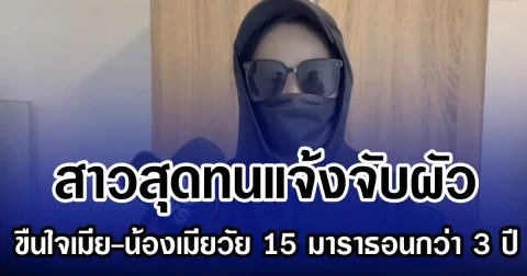 สาวสุดทนแจ้งจับผัว ขืนใจเมีย-น้องเมียวัย 15 มาราธอนกว่า 3 ปี