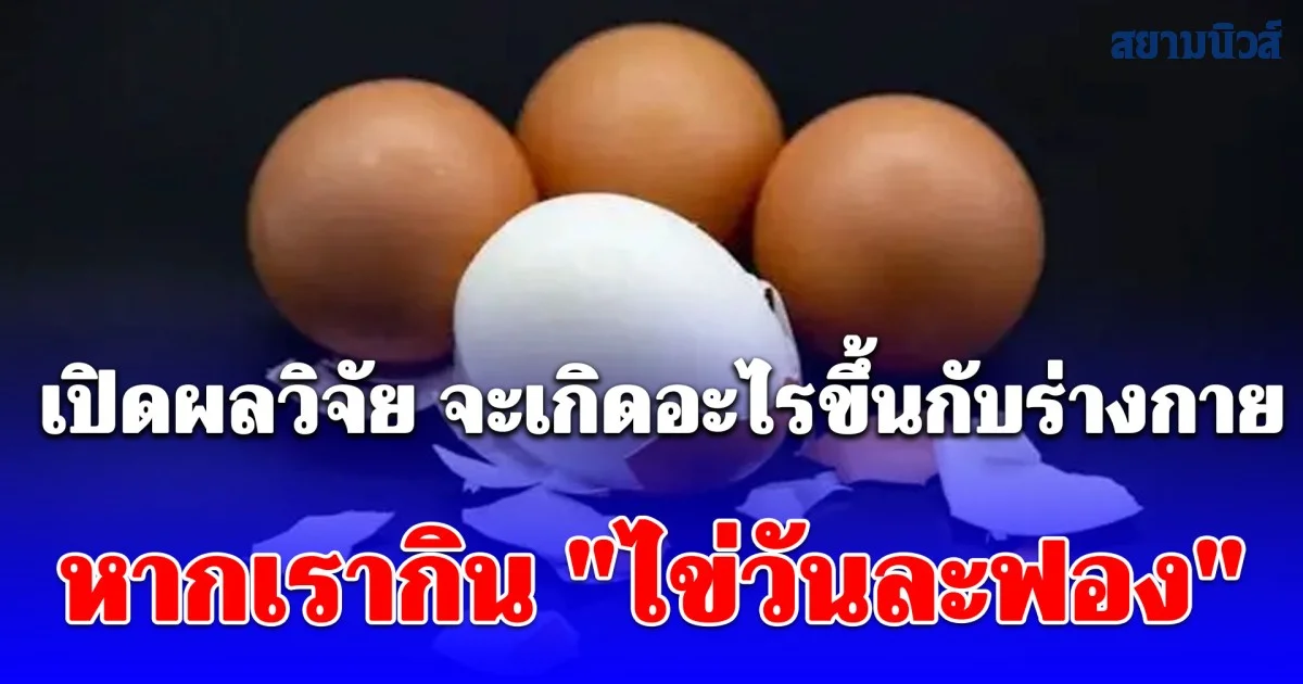 กระจ่างสักที! เปิดผลวิจัย สิ่งที่จะเกิดขึ้นกับร่างกาย หากเรากิน ไข่วันละฟอง