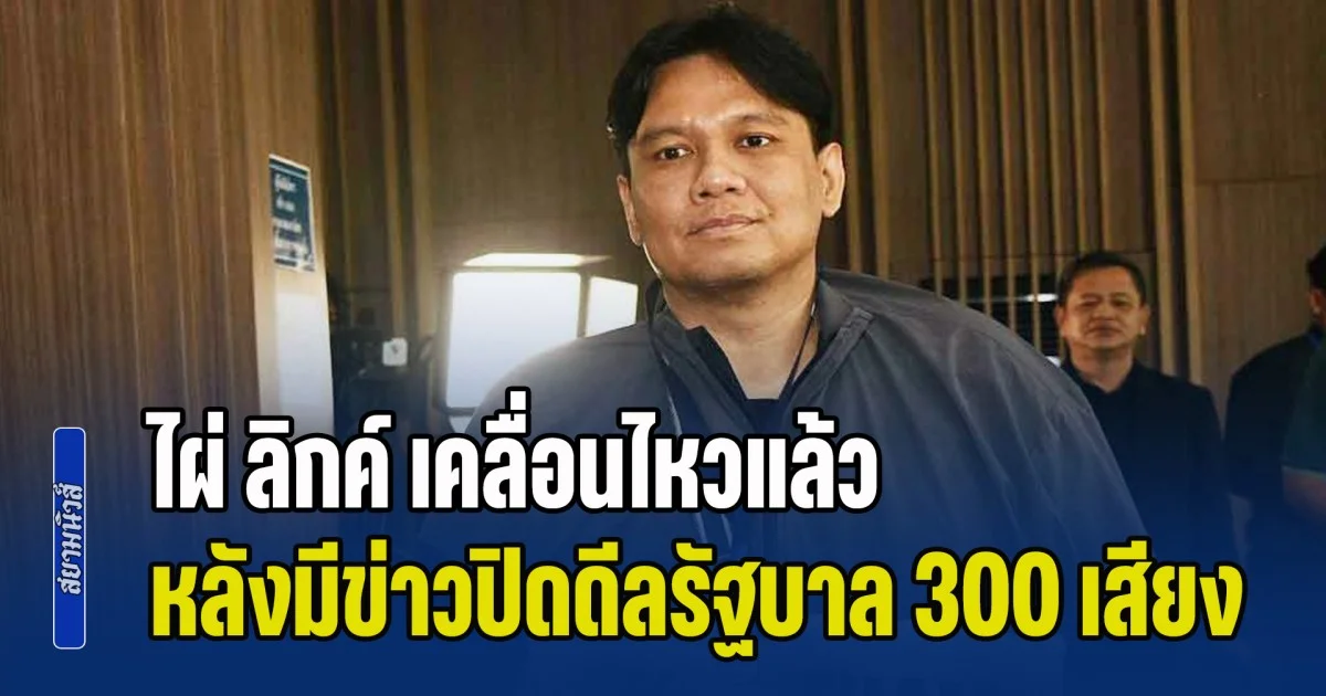 ไผ่ ลิกค์ เคลื่อนไหวแล้ว หลังมีข่าวปิดดีลรัฐบาล 300 เสียง แต่กลับไร้พรรคกล้าธรรม