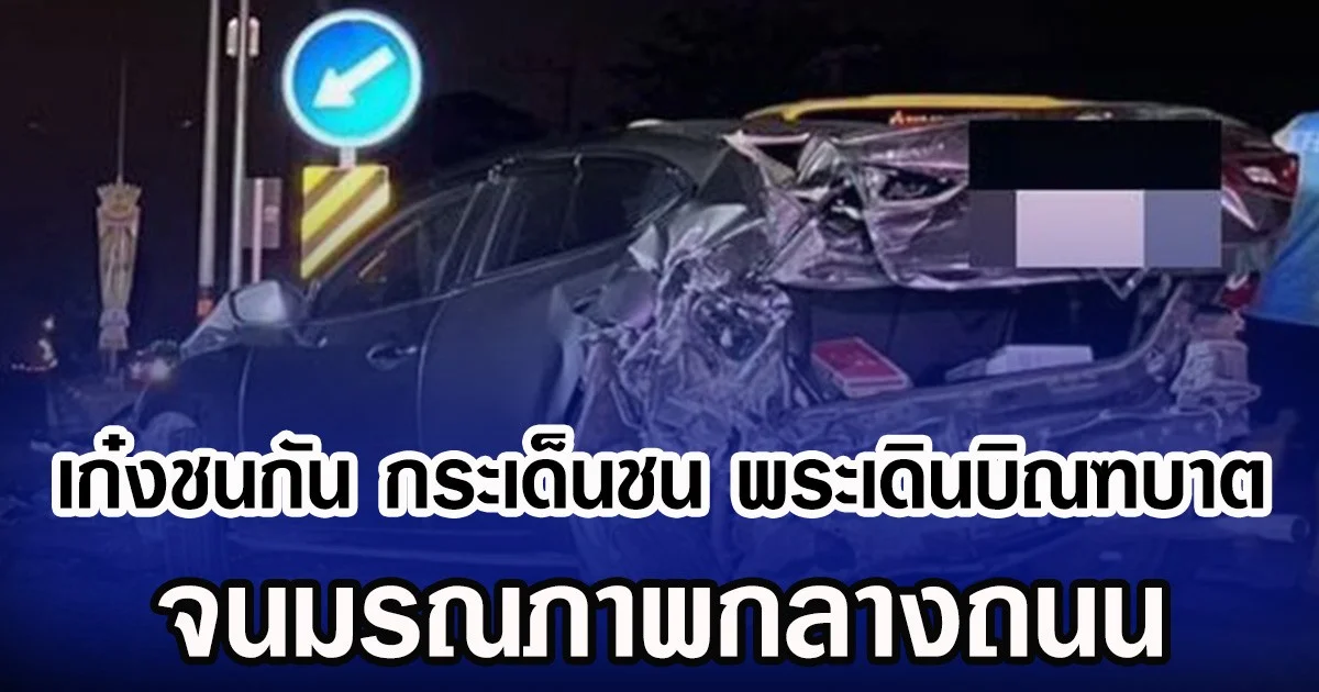 เก๋งชนกัน กระเด็นชน พระเดินบิณฑบาต จนมรณภาพกลางถนน