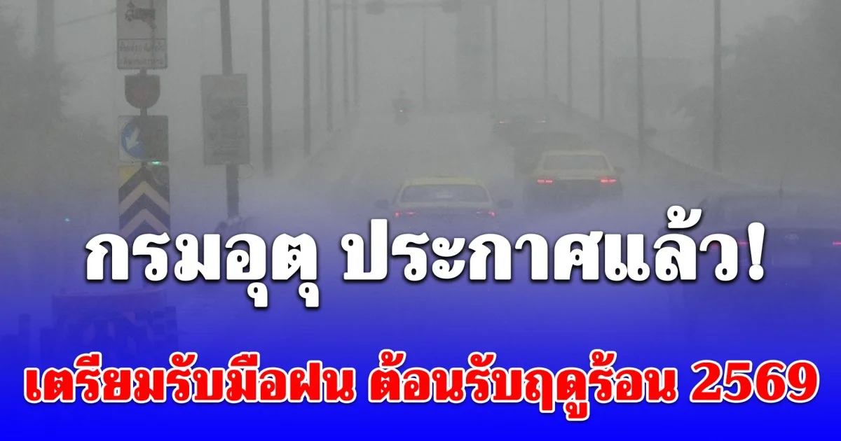 กรมอุตุ ประกาศแล้ว! เตรียมรับมือฝน ต้อนรับฤดูร้อน 2569 อย่างเป็นทางการ