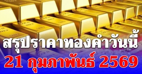 สรุปราคาทองคำวันนี้ 21 กุมภาพันธ์ 2569