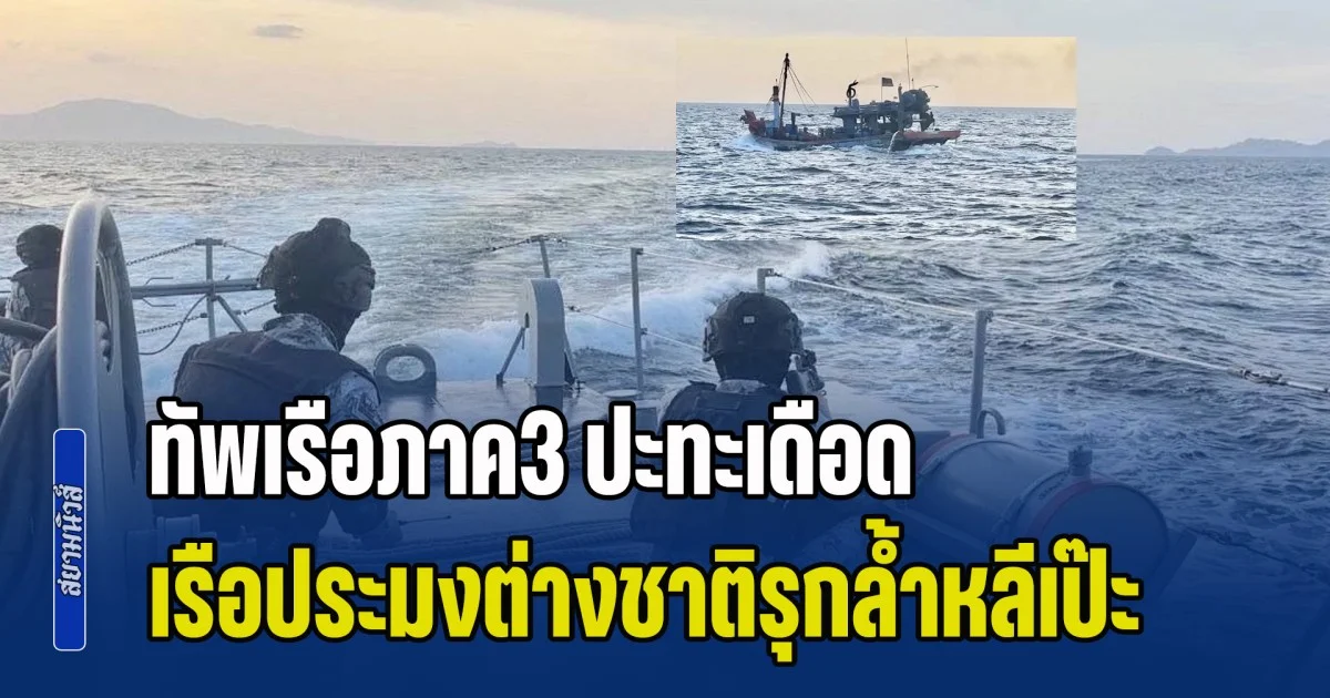 ทัพเรือภาค3 ปะทะเดือด เรือประมงต่างชาติรุกล้ำหลีเป๊ะ พยายามพุ่งชนเรือ ต.994