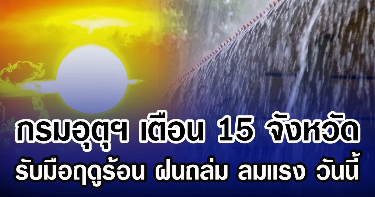ประกาศเเล้ว! กรมอุตุฯ เตือน 15 จังหวัด รับมือฤดูร้อน ฝนถล่ม ลมเเรง วันนี้