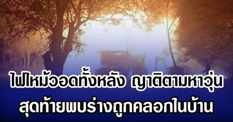 ไฟไหม้วอดทั้งหลัง ญาติตามหาวุ่น สุดท้ายพบร่างถูกคลอกในบ้าน