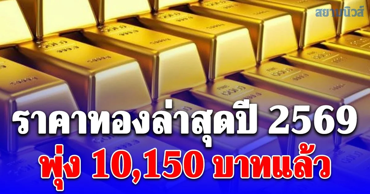 ราคาทองล่าสุดปี 2569 ตั้งแต่ต้นปี พุ่ง 10,150 บาทแล้ว เช็กการปรับขึ้น-ลง