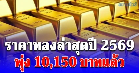 ราคาทองล่าสุดปี 2569 ตั้งแต่ต้นปี พุ่ง 10,150 บาทแล้ว เช็กการปรับขึ้น-ลง
