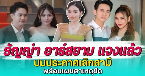 ธัญญ่า อาร์สยาม แจงแล้ว ปมประกาศเลิกสามี พร้อมเผยสาเหตุชัด