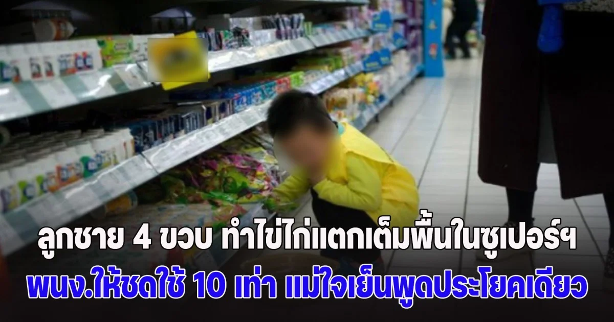 ลูกชาย 4 ขวบ ทำไข่ไก่แตกเต็มพื้นในซูเปอร์ฯ พนง.ให้ชดใช้ 10 เท่า แม่ใจเย็นพูดประโยคเดียว ทำเอาชาวเน็ตเสียงแตก (ข่าว ตปท.)
