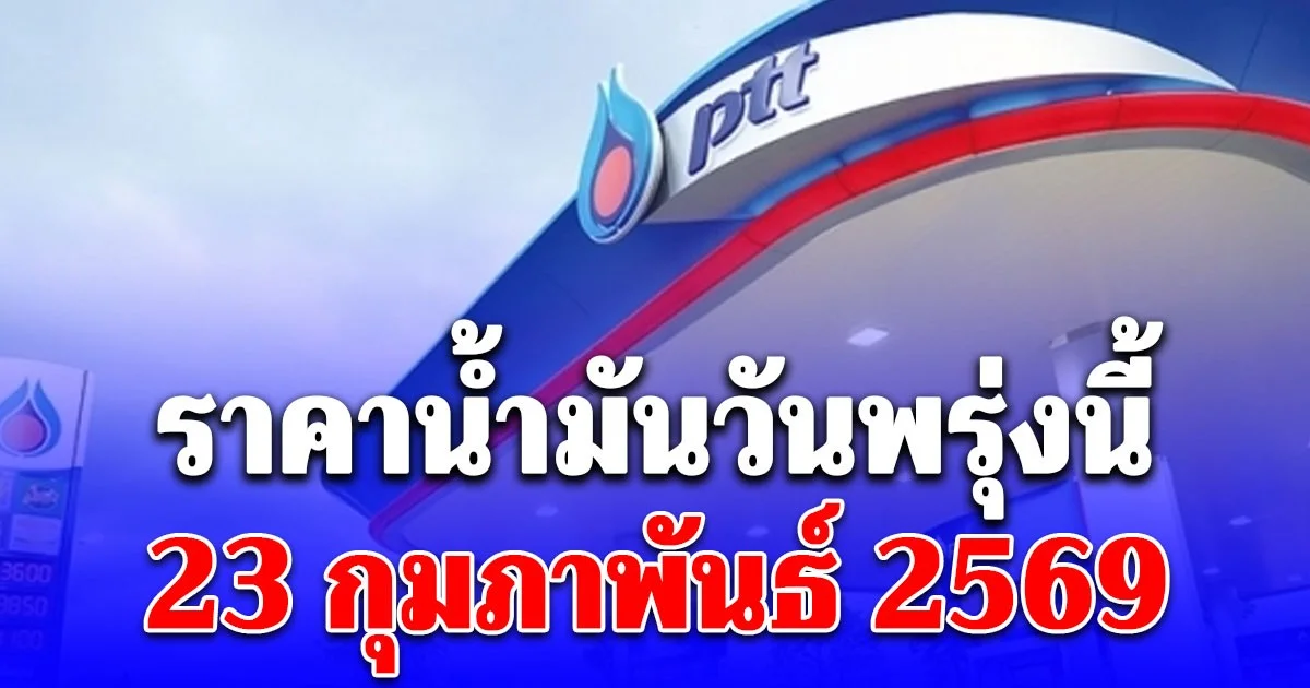 ราคาน้ำมันวันพรุ่งนี้ 23 กุมภาพันธ์ 2569