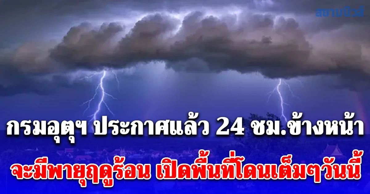 กรมอุตุฯ ประกาศแล้ว 24 ชม.ข้างหน้า จะมีพายุฤดูร้อน ฝนฟ้าคะนอง ลมกระโชกแรง ฟ้าผ่า เปิดพื้นที่โดนเต็มๆวันนี้