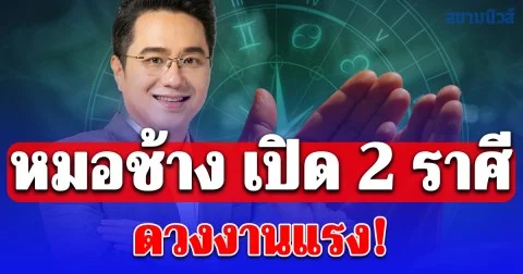 หมอช้าง เปิด 2 ราศี ดวงงานแรง! มีเกณฑ์ได้โอกาสใหม่ก้าวหน้า