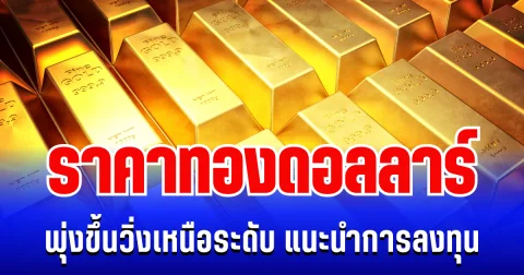จับตา! ราคาทองดอลลาร์  พุ่งขึ้นวิ่งเหนือระดับ แนะนำการลงทุน