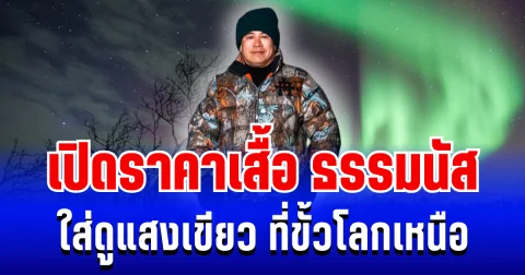 แรงมาก! เปิดราคาเสื้อ ธรรมนัส ใส่ดูแสงเขียว ที่ขั้วโลกเหนือ