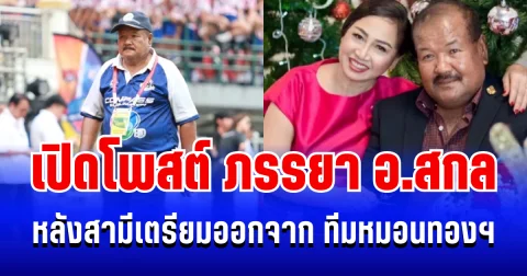กินใจมาก! เปิดโพสต์ ภรรยา อ.สกล  หลังสามีตัดสินใจ ปิดตำนานโค้ชหมอนทองฯ
