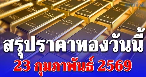 สรุปราคาทองวันนี้ 23 กุมภาพันธ์ 2569 ประกาศครั้งสุดท้าย