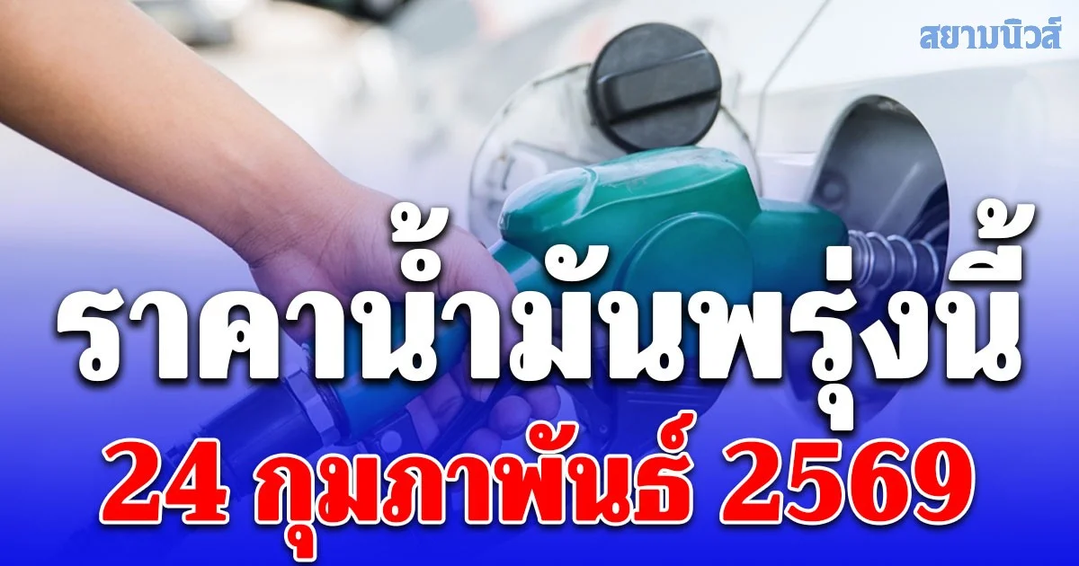 ราคาน้ำมันวันพรุ่งนี้ 24 กุมภาพันธ์ 2569