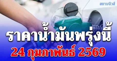 ราคาน้ำมันวันพรุ่งนี้ 24 กุมภาพันธ์ 2569