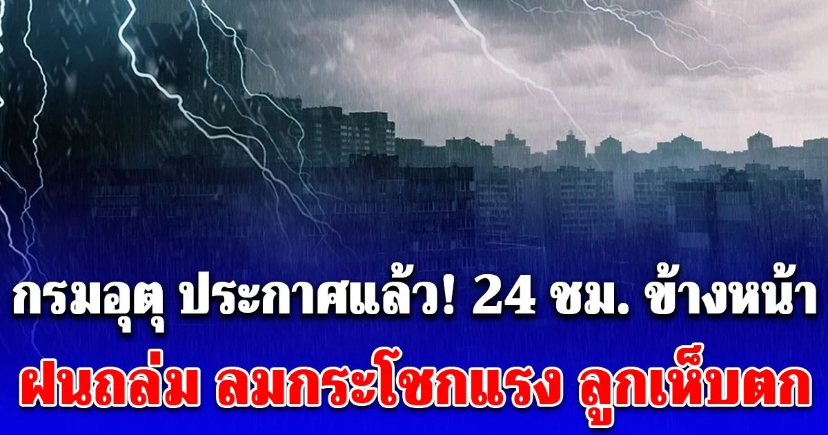 กรมอุตุ ประกาศแล้ว! 24 ชม. ข้างหน้า ฝนถล่ม ลมกระโชกแรง ลูกเห็บตก เปิดพื้นที่โดนเต็มๆเช้าวันนี้